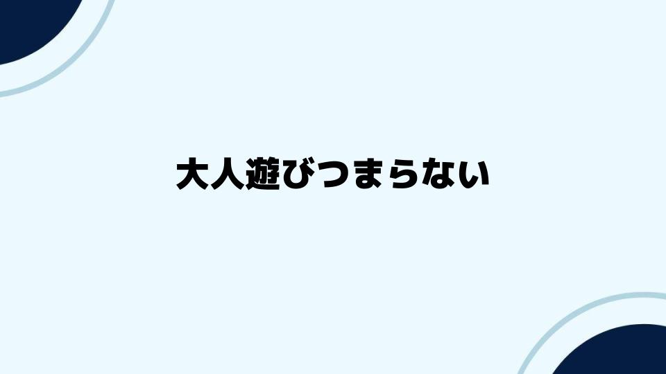 大人遊びつまらないと感じるあなたへ